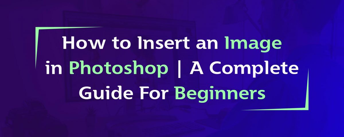 How to Insert an Image in Photoshop | A Complete Guide For Beginners